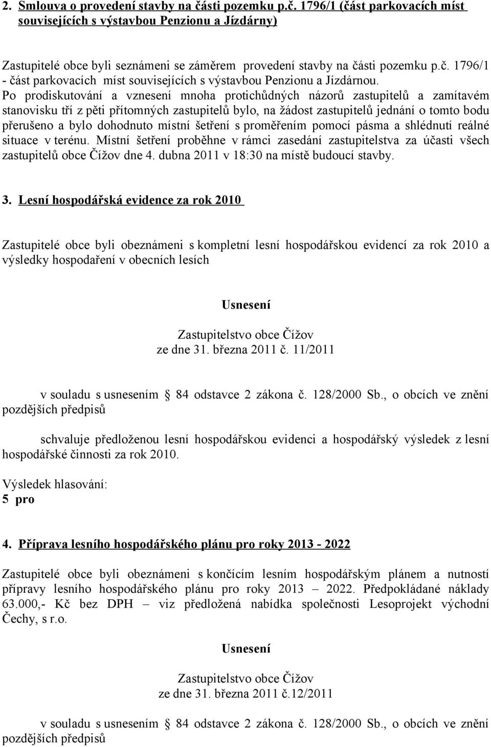 Po prodiskutování a vznesení mnoha protichůdných názorů zastupitelů a zamítavém stanovisku tří z pěti přítomných zastupitelů bylo, na žádost zastupitelů jednání o tomto bodu přerušeno a bylo