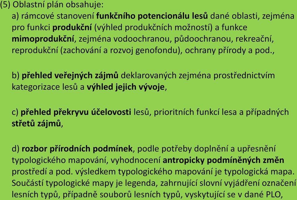 , b) přehled veřejných zájmů deklarovaných zejména prostřednictvím kategorizace lesů a výhled jejich vývoje, c) přehled překryvu účelovosti lesů, prioritních funkcí lesa a případných střetů zájmů, d)