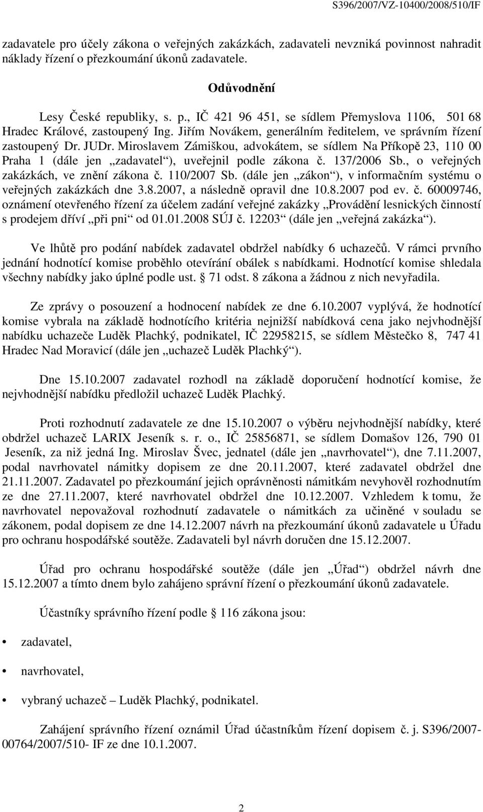 137/2006 Sb., o veřejných zakázkách, ve znění zákona č. 110/2007 Sb. (dále jen zákon ), v informačním systému o veřejných zakázkách dne 3.8.2007, a následně opravil dne 10.8.2007 pod ev. č. 60009746, oznámení otevřeného řízení za účelem zadání veřejné zakázky Provádění lesnických činností s prodejem dříví při pni od 01.