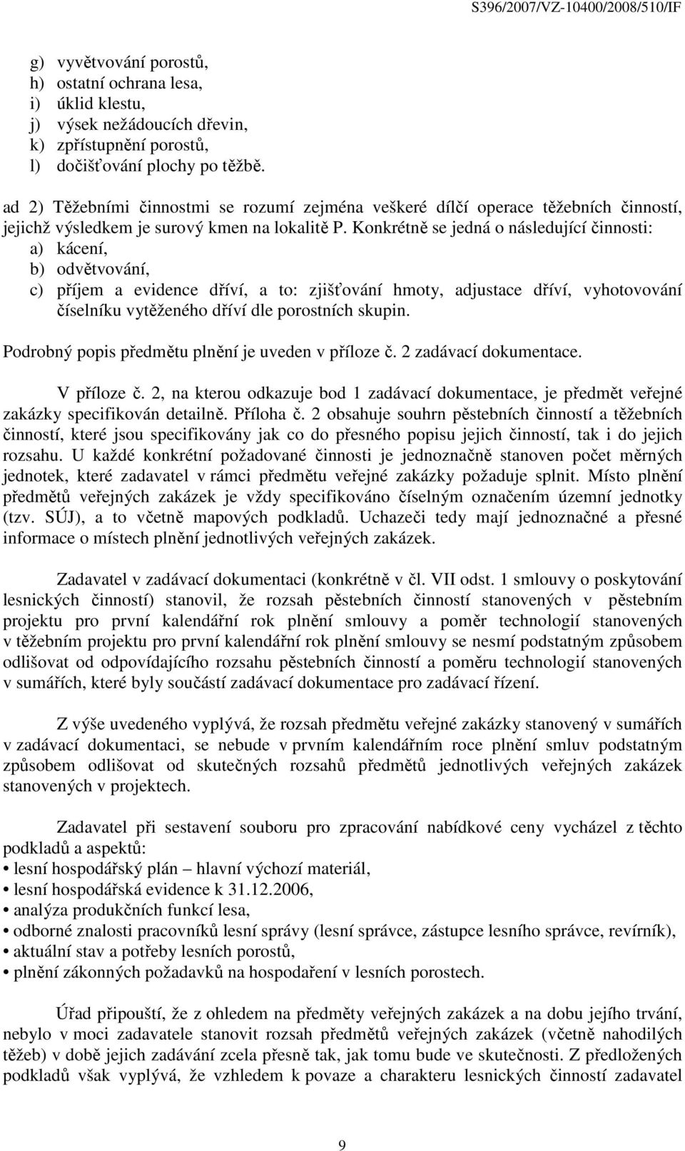 Konkrétně se jedná o následující činnosti: a) kácení, b) odvětvování, c) příjem a evidence dříví, a to: zjišťování hmoty, adjustace dříví, vyhotovování číselníku vytěženého dříví dle porostních