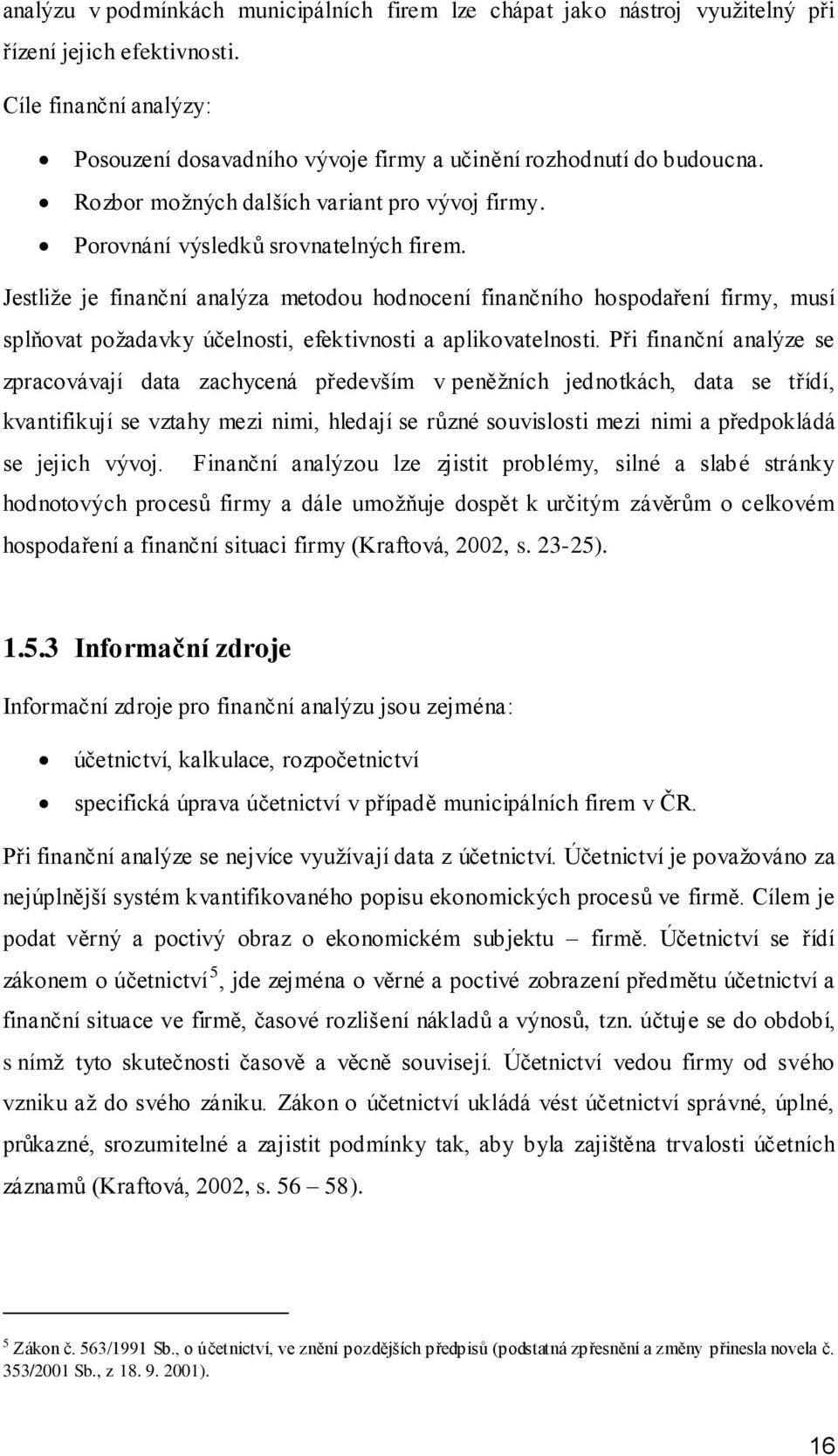 Jestliže je finanční analýza metodou hodnocení finančního hospodaření firmy, musí splňovat požadavky účelnosti, efektivnosti a aplikovatelnosti.