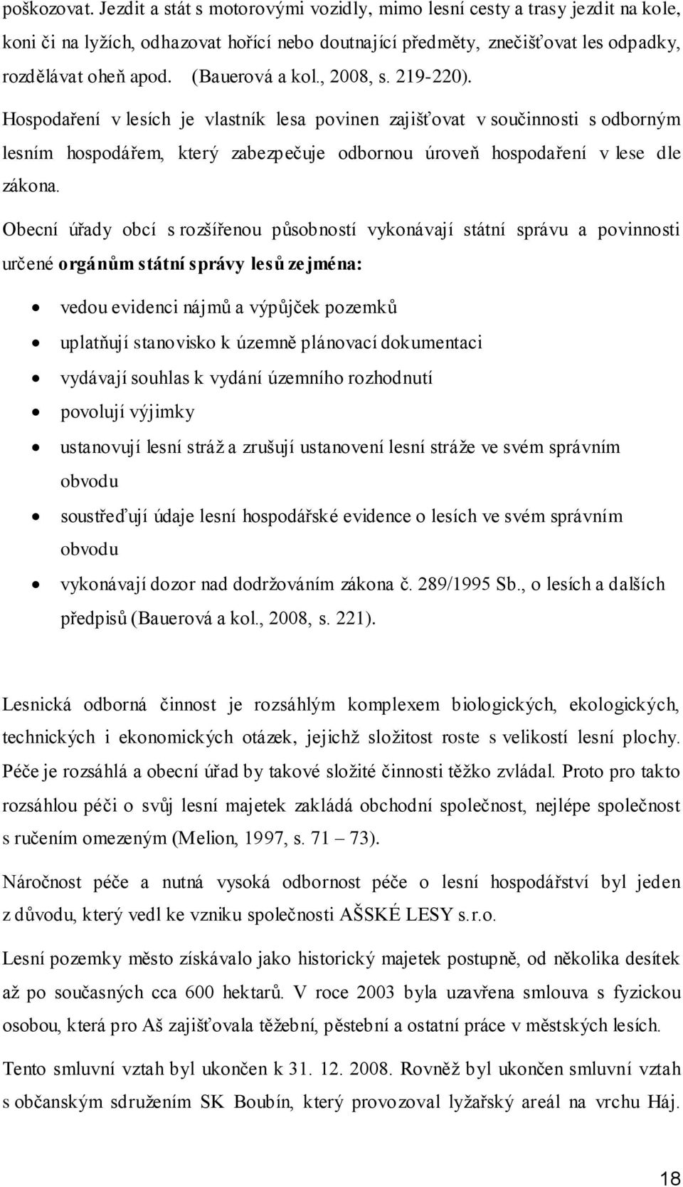Hospodaření v lesích je vlastník lesa povinen zajišťovat v součinnosti s odborným lesním hospodářem, který zabezpečuje odbornou úroveň hospodaření v lese dle zákona.