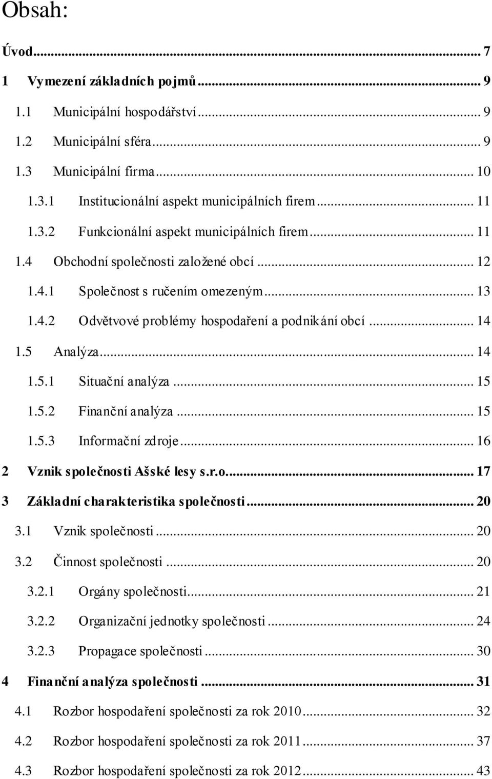 5.2 Finanční analýza... 15 1.5.3 Informační zdroje... 16 2 Vznik společnosti Ašské lesy s.r.o... 17 3 Základní charakteristika společnosti... 20 3.1 Vznik společnosti... 20 3.2 Činnost společnosti.