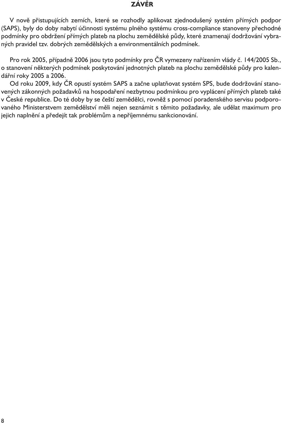 Pro rok 2005, případně 2006 jsou tyto podmínky pro ČR vymezeny nařízením vlády č. 144/2005 Sb.