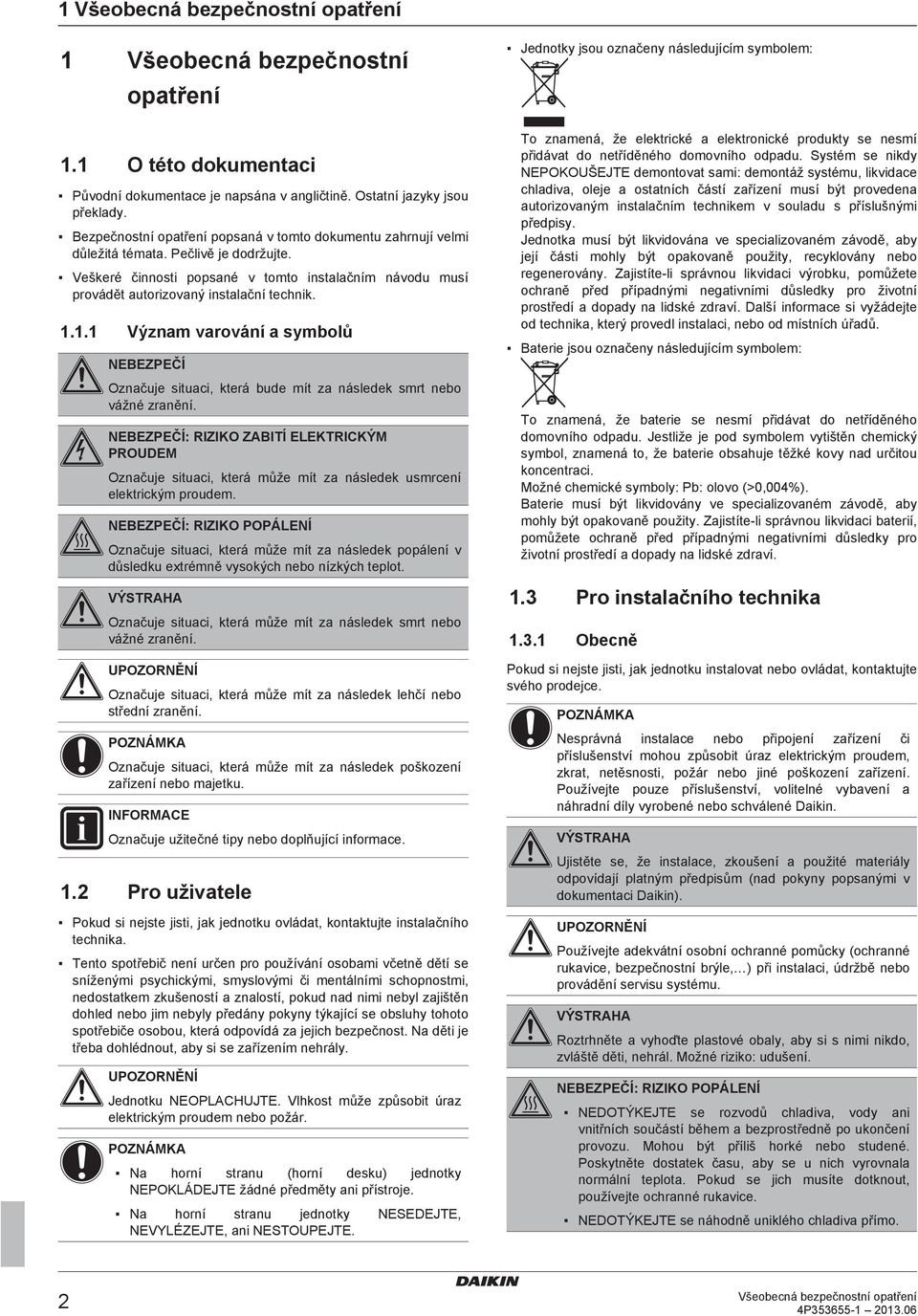 1.1.1 Význam varování a symbolů NEBEZPEČÍ Označuje situaci, která bude mít za následek smrt nebo vážné zranění.