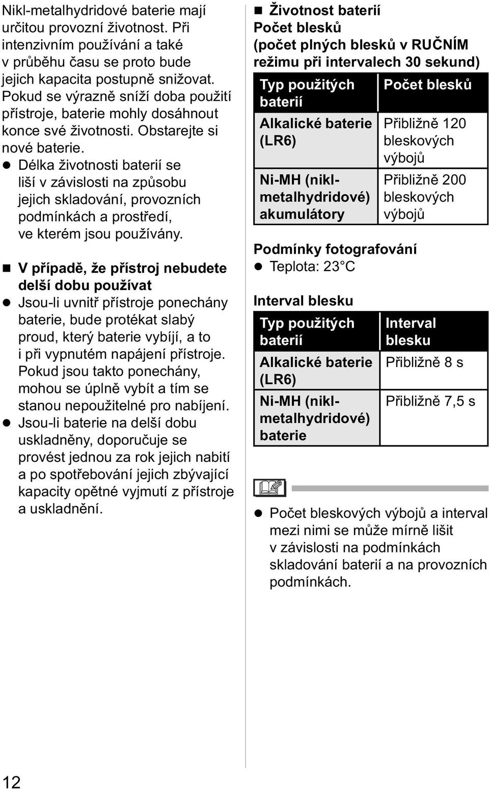 Délka životnosti baterií se liší v závislosti na způsobu jejich skladování, provozních podmínkách a prostředí, ve kterém jsou používány.