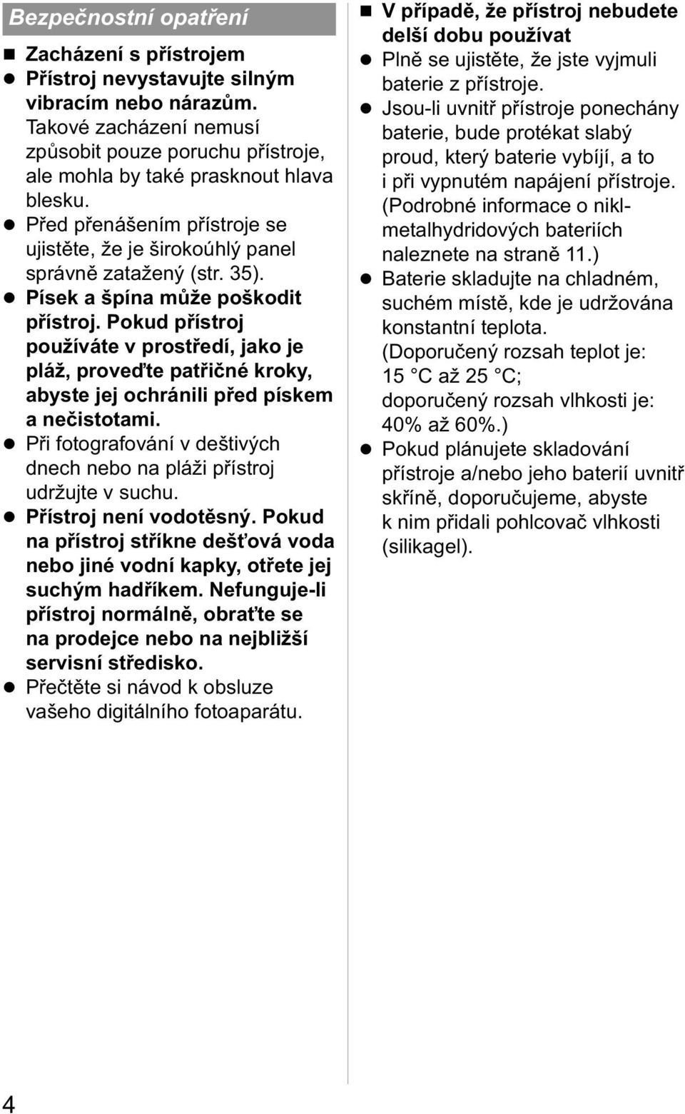 Pokud přístroj používáte v prostředí, jako je pláž, proveďte patřičné kroky, abyste jej ochránili před pískem a nečistotami.