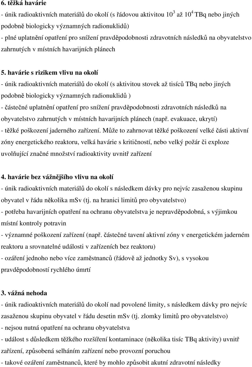 havárie s rizikem vlivu na okolí - únik radioaktivních materiálů do okolí (s aktivitou stovek až tisíců TBq nebo jiných podobně biologicky významných radionuklidů ) - částečné uplatnění opatření pro