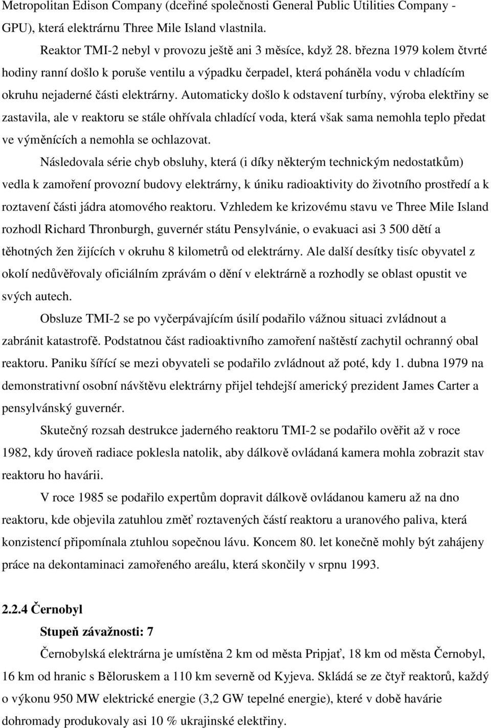 Automaticky došlo k odstavení turbíny, výroba elektřiny se zastavila, ale v reaktoru se stále ohřívala chladící voda, která však sama nemohla teplo předat ve výměnících a nemohla se ochlazovat.
