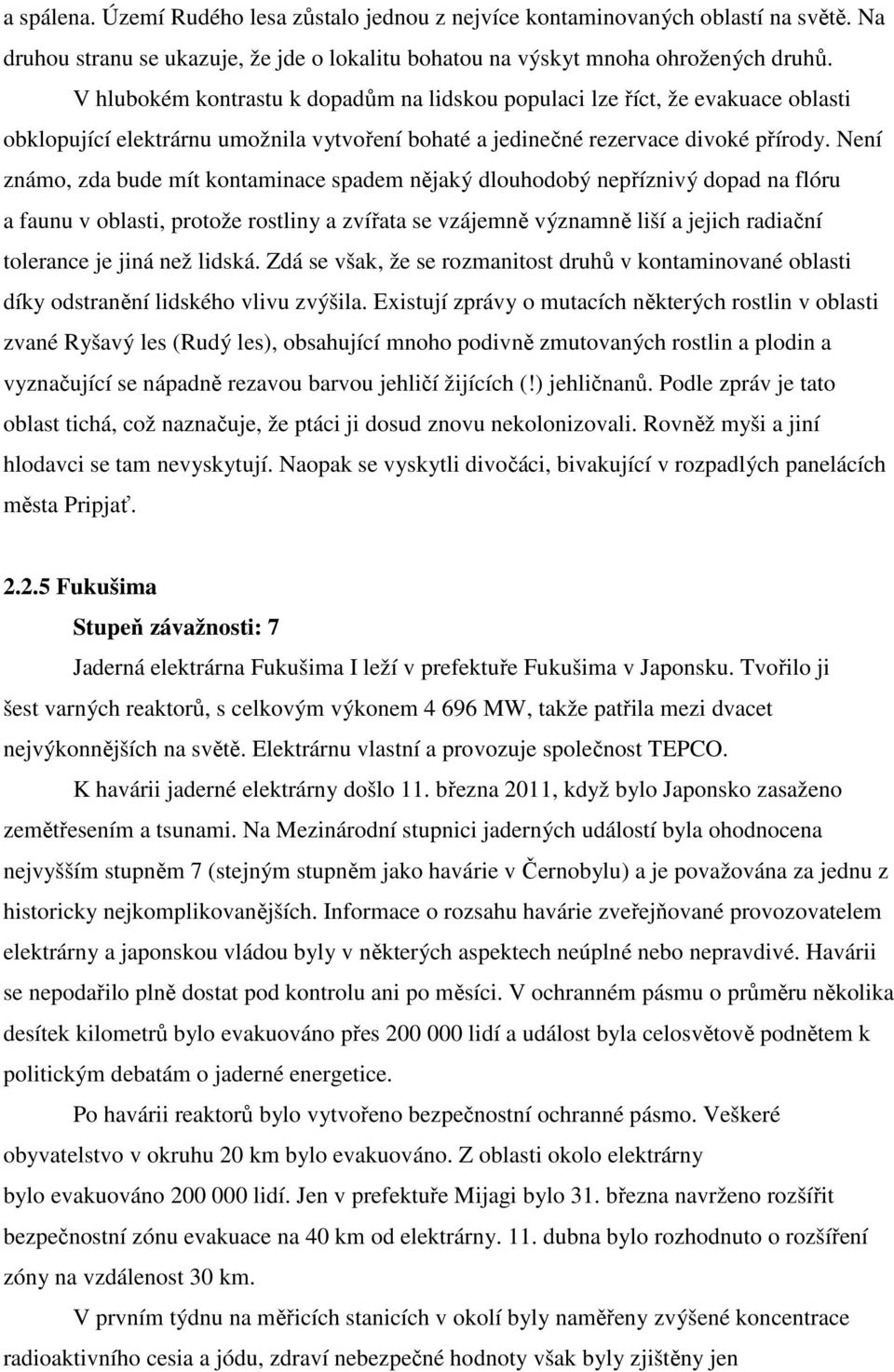 Není známo, zda bude mít kontaminace spadem nějaký dlouhodobý nepříznivý dopad na flóru a faunu v oblasti, protože rostliny a zvířata se vzájemně významně liší a jejich radiační tolerance je jiná než