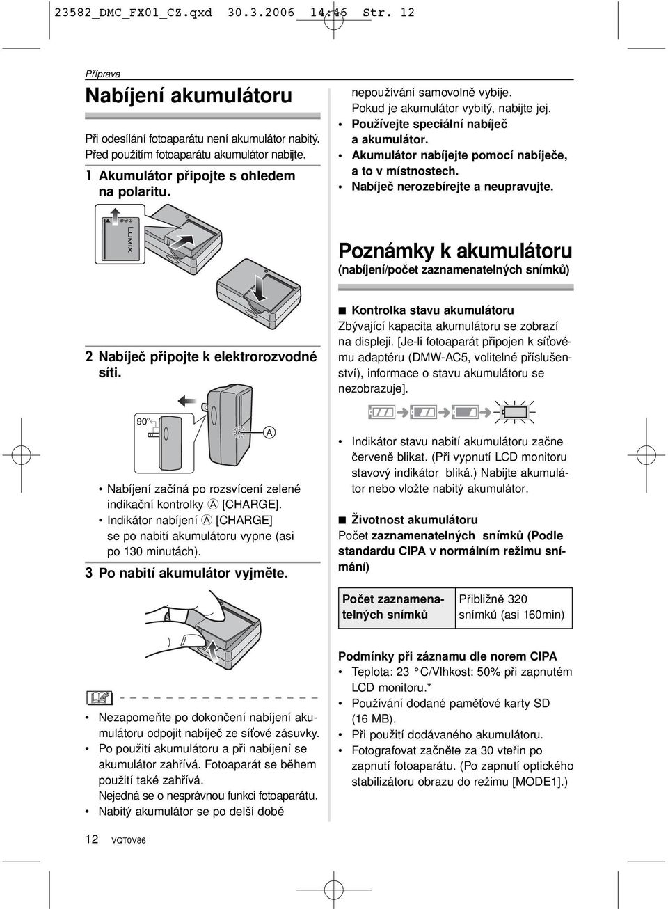 Akumulátor nabíjejte pomocí nabíječe, a to v místnostech. Nabíječ nerozebírejte a neupravujte.