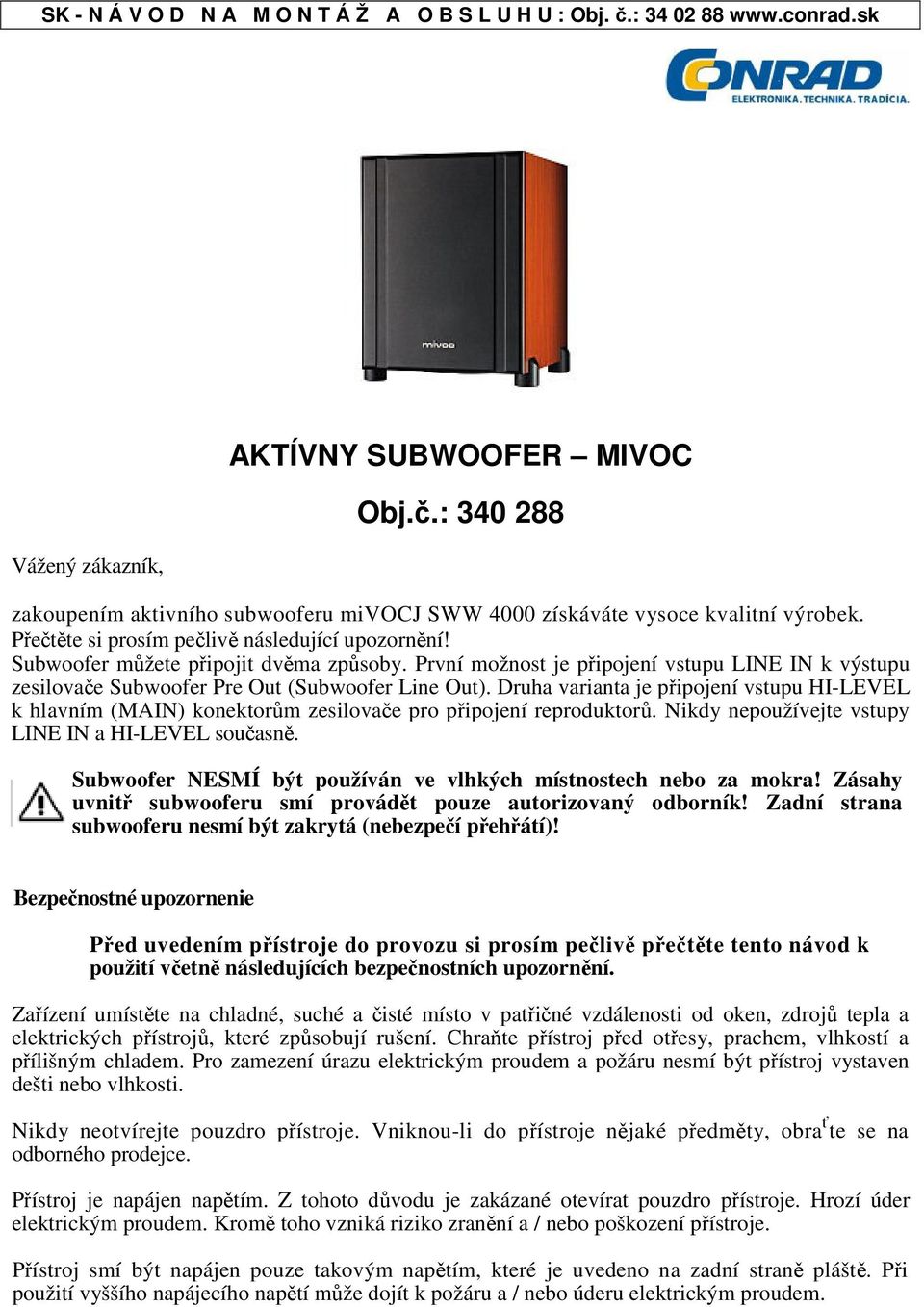 První možnost je pipojení vstupu LINE IN k výstupu zesilovae Subwoofer Pre Out (Subwoofer Line Out).