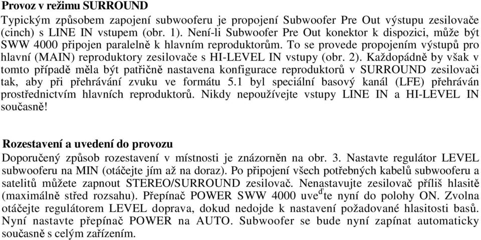 To se provede propojením výstup pro hlavní (MAIN) reproduktory zesilovae s HI-LEVEL IN vstupy (obr. 2).