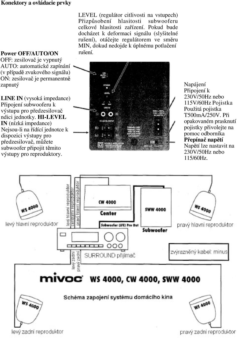 HI-LEVEL IN (nízká impedance) Nejsou-li na ídící jednotce k dispozici výstupy pro pedzesilova, mžete subwoofer pipojit tmito výstupy pro reproduktory.