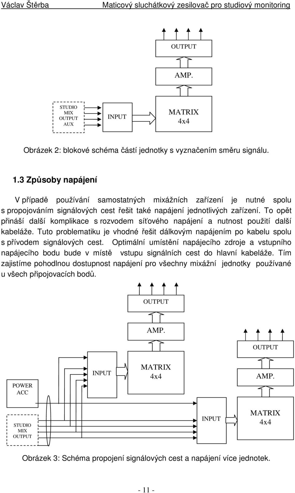 To opět přináší další komplikace s rozvodem síťového napájení a nutnost použití další kabeláže. Tuto problematiku je vhodné řešit dálkovým napájením po kabelu spolu s přívodem signálových cest.