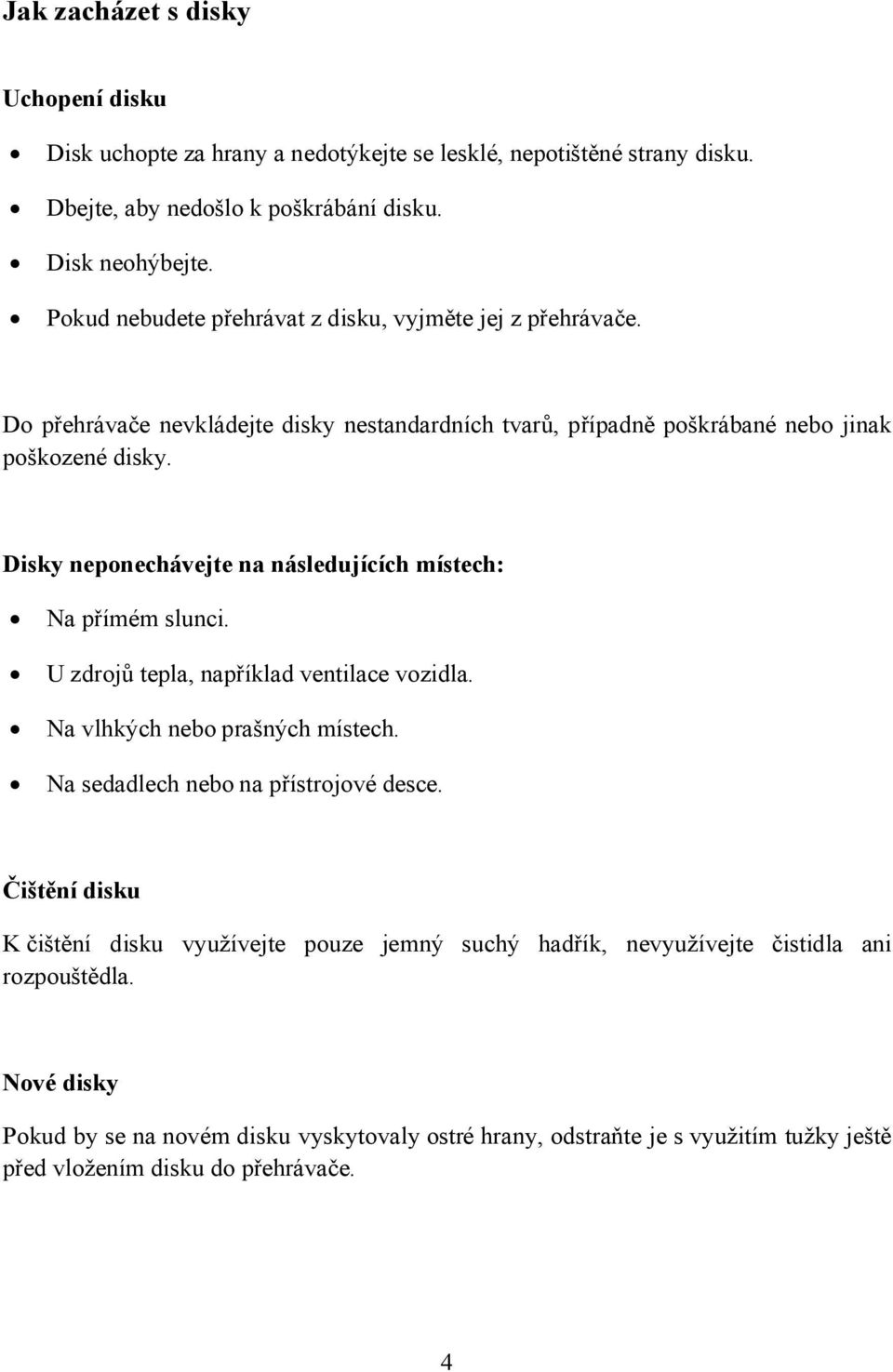 Disky neponechávejte na následujících místech: Na přímém slunci. U zdrojů tepla, například ventilace vozidla. Na vlhkých nebo prašných místech. Na sedadlech nebo na přístrojové desce.