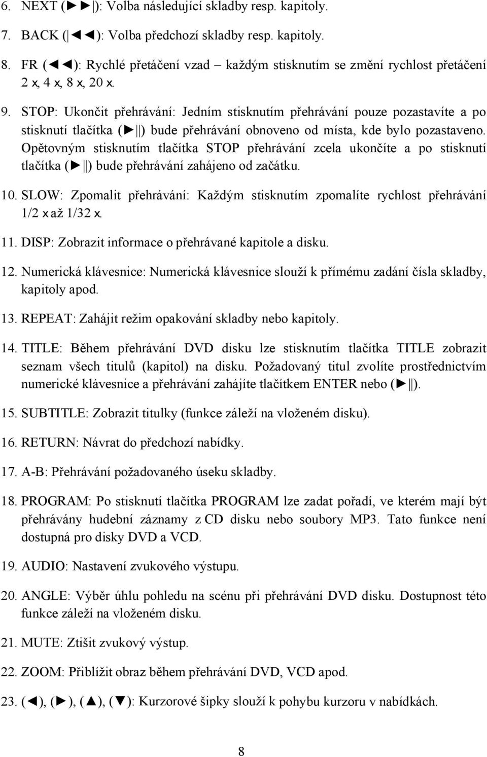 STOP: Ukončit přehrávání: Jedním stisknutím přehrávání pouze pozastavíte a po stisknutí tlačítka ( ) bude přehrávání obnoveno od místa, kde bylo pozastaveno.