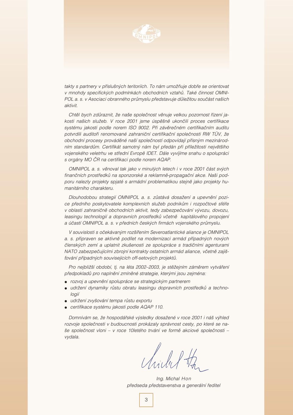 Pøi závìreèném certifikaèním auditu potvrdili auditoøi renomované zahranièní certifikaèní spoleènosti RW TÜV, že obchodní procesy provádìné naší spoleèností odpovídají pøísným mezinárodním standardùm.