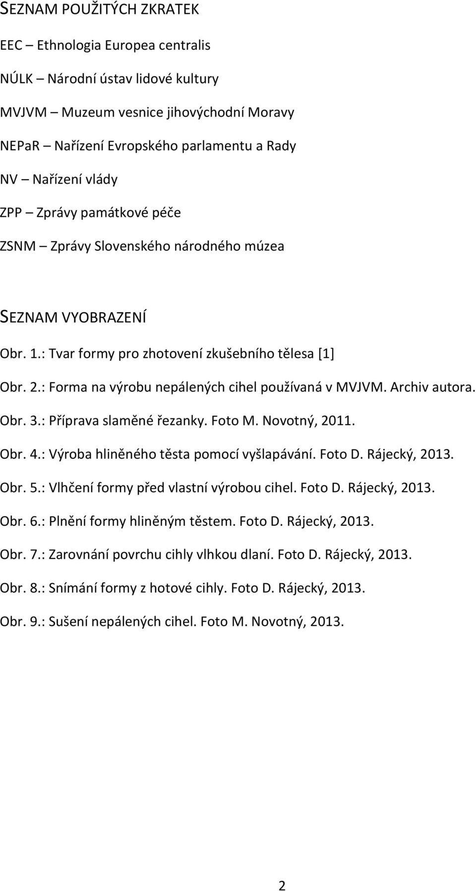 Archiv autora. Obr. 3.: Příprava slaměné řezanky. Foto M. Novotný, 2011. Obr. 4.: Výroba hliněného těsta pomocí vyšlapávání. Foto D. Rájecký, 2013. Obr. 5.: Vlhčení formy před vlastní výrobou cihel.