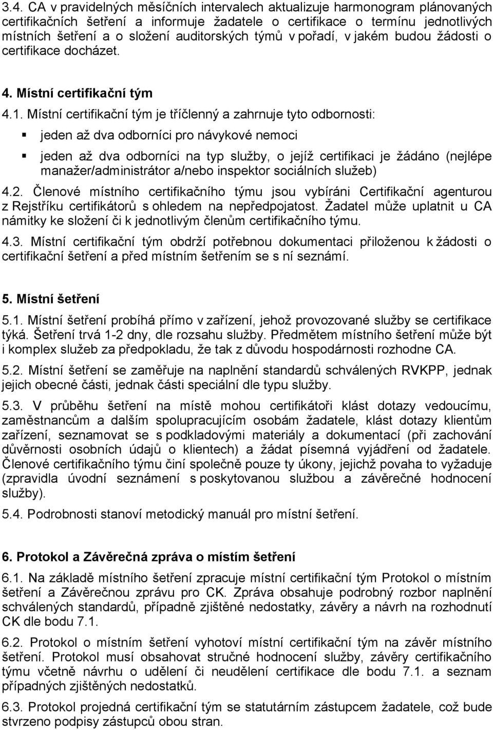 Místní certifikační tým je tříčlenný a zahrnuje tyto odbornosti: jeden až dva odborníci pro návykové nemoci jeden až dva odborníci na typ služby, o jejíž certifikaci je žádáno (nejlépe