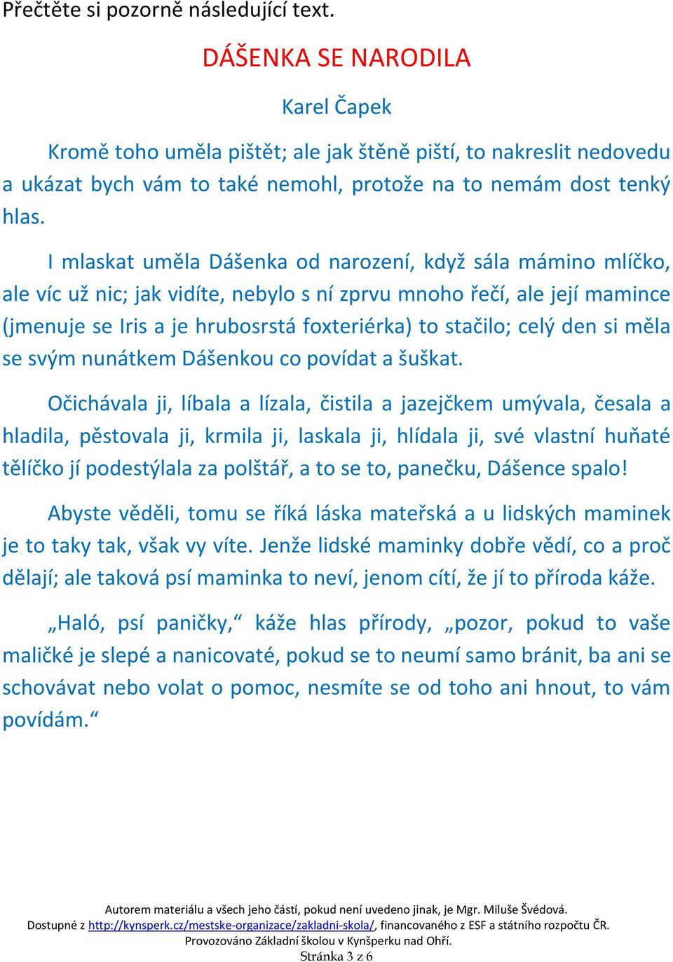 I mlaskat uměla Dášenka od narození, když sála mámino mlíčko, ale víc už nic; jak vidíte, nebylo s ní zprvu mnoho řečí, ale její mamince (jmenuje se Iris a je hrubosrstá foxteriérka) to stačilo; celý