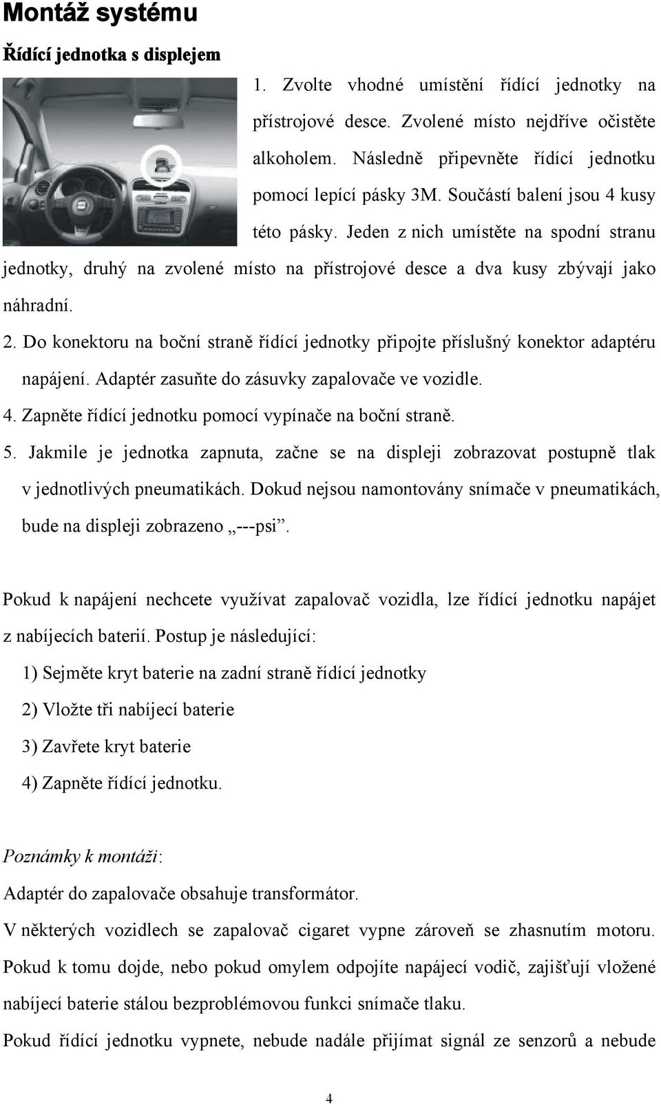 Jeden z nich umístěte na spodní stranu jednotky, druhý na zvolené místo na přístrojové desce a dva kusy zbývají jako náhradní. 2.