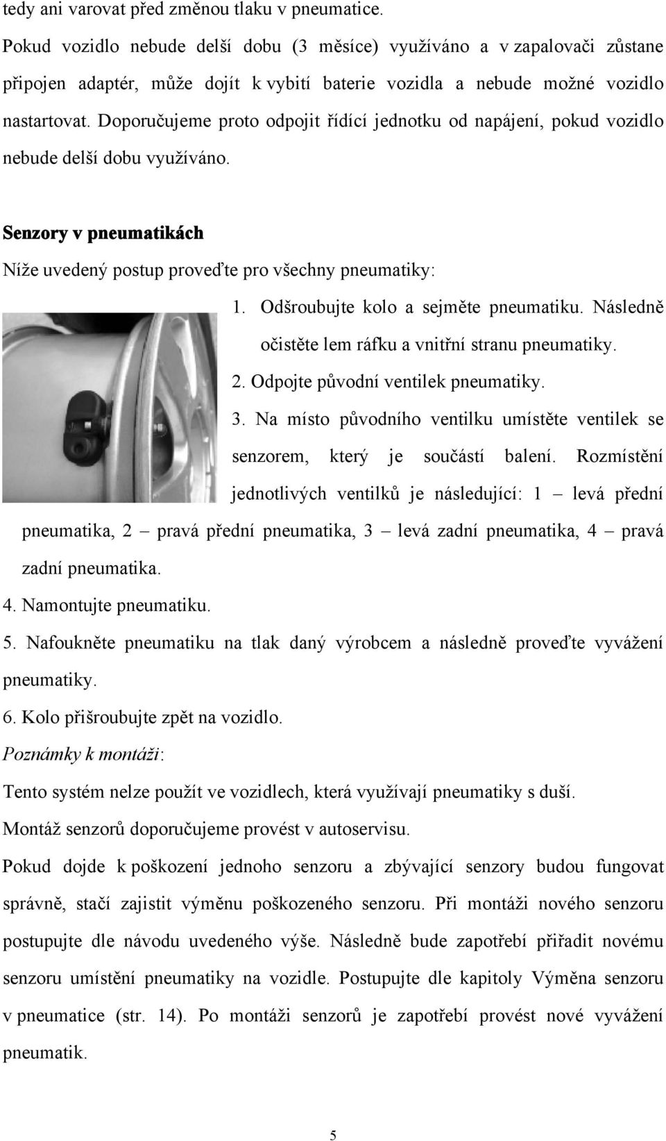 Doporučujeme proto odpojit řídící jednotku od napájení, pokud vozidlo nebude delší dobu využíváno. Senzory v pneumatikách Níže uvedený postup proveďte pro všechny pneumatiky: 1.