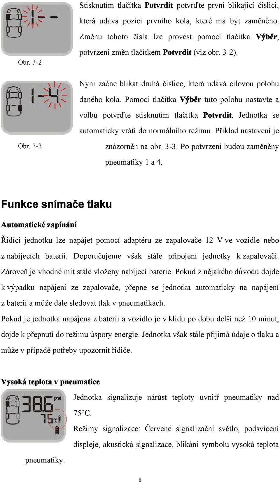 Pomocí tlačítka Výběr tuto polohu nastavte a volbu potvrďte stisknutím tlačítka Potvrdit. Jednotka se automaticky vrátí do normálního režimu. Příklad nastavení je Obr. 3-3 znázorněn na obr.