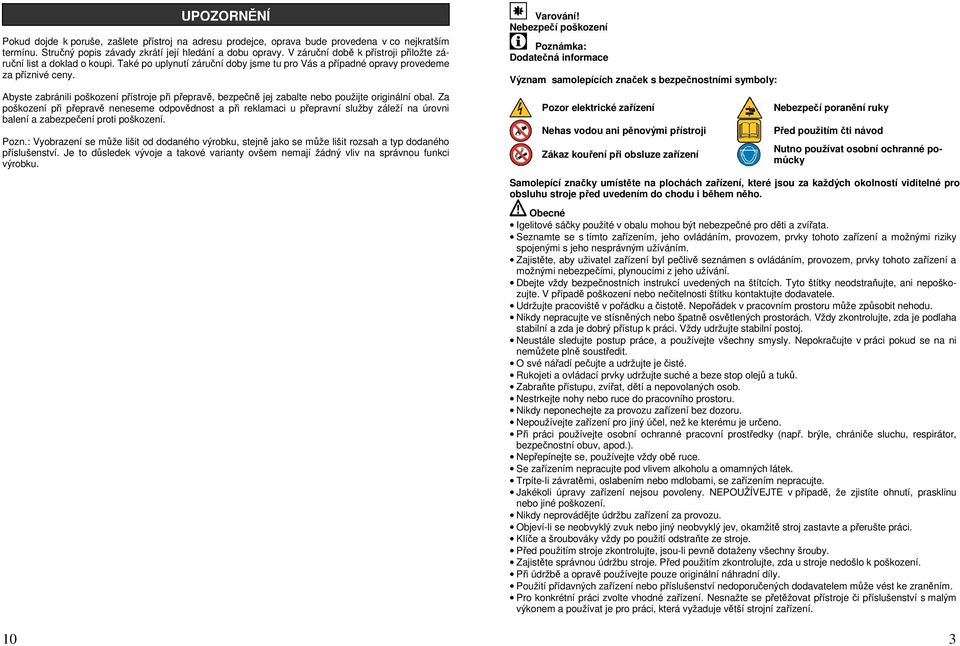 Abyste zabránili poškození přístroje při přepravě, bezpečně jej zabalte nebo použijte originální obal.