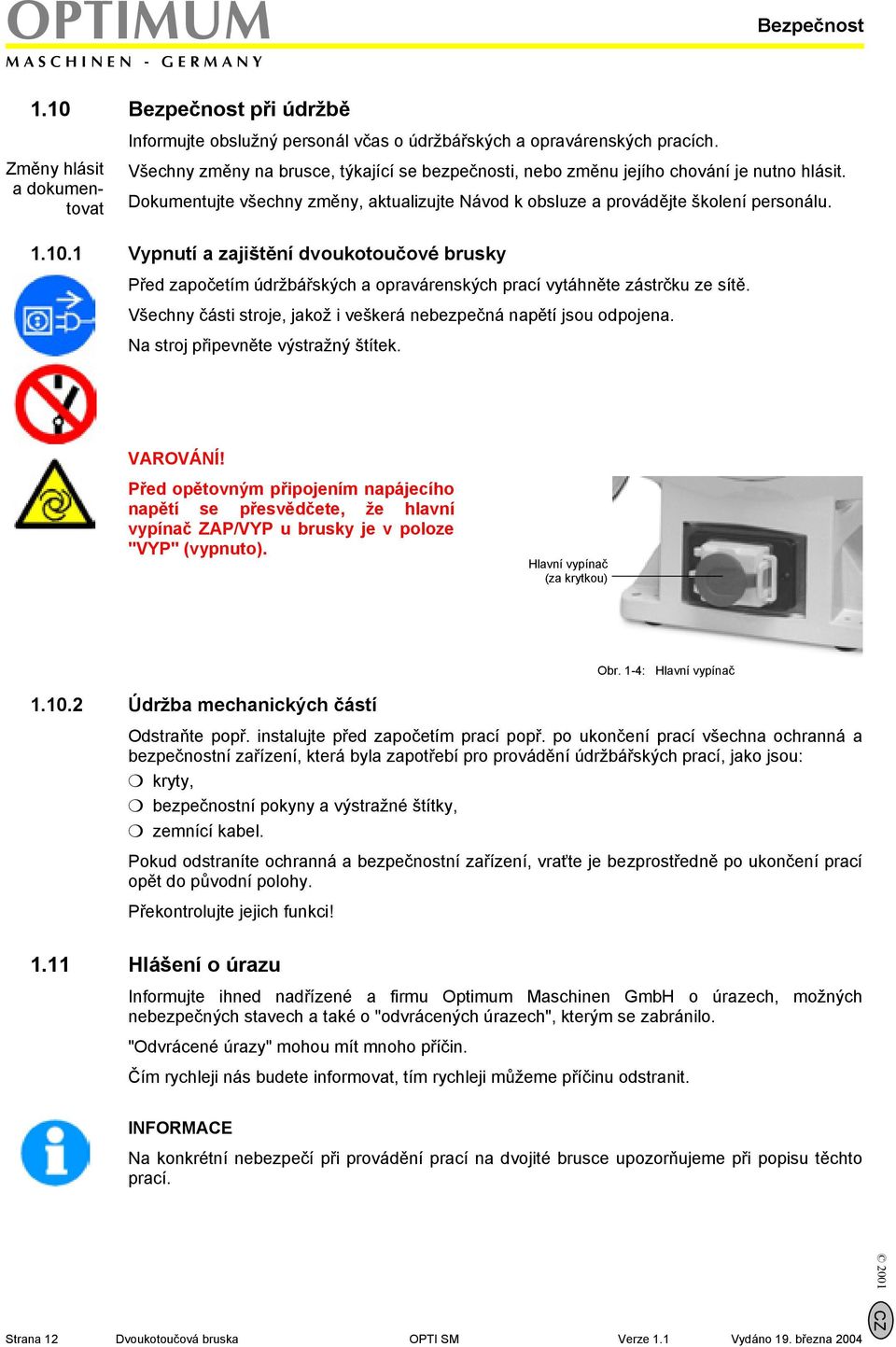 1 Vypnutí a zajištění dvoukotoučové brusky Před započetím údržbářských a opravárenských prací vytáhněte zástrčku ze sítě. Všechny části stroje, jakož i veškerá nebezpečná napětí jsou odpojena.