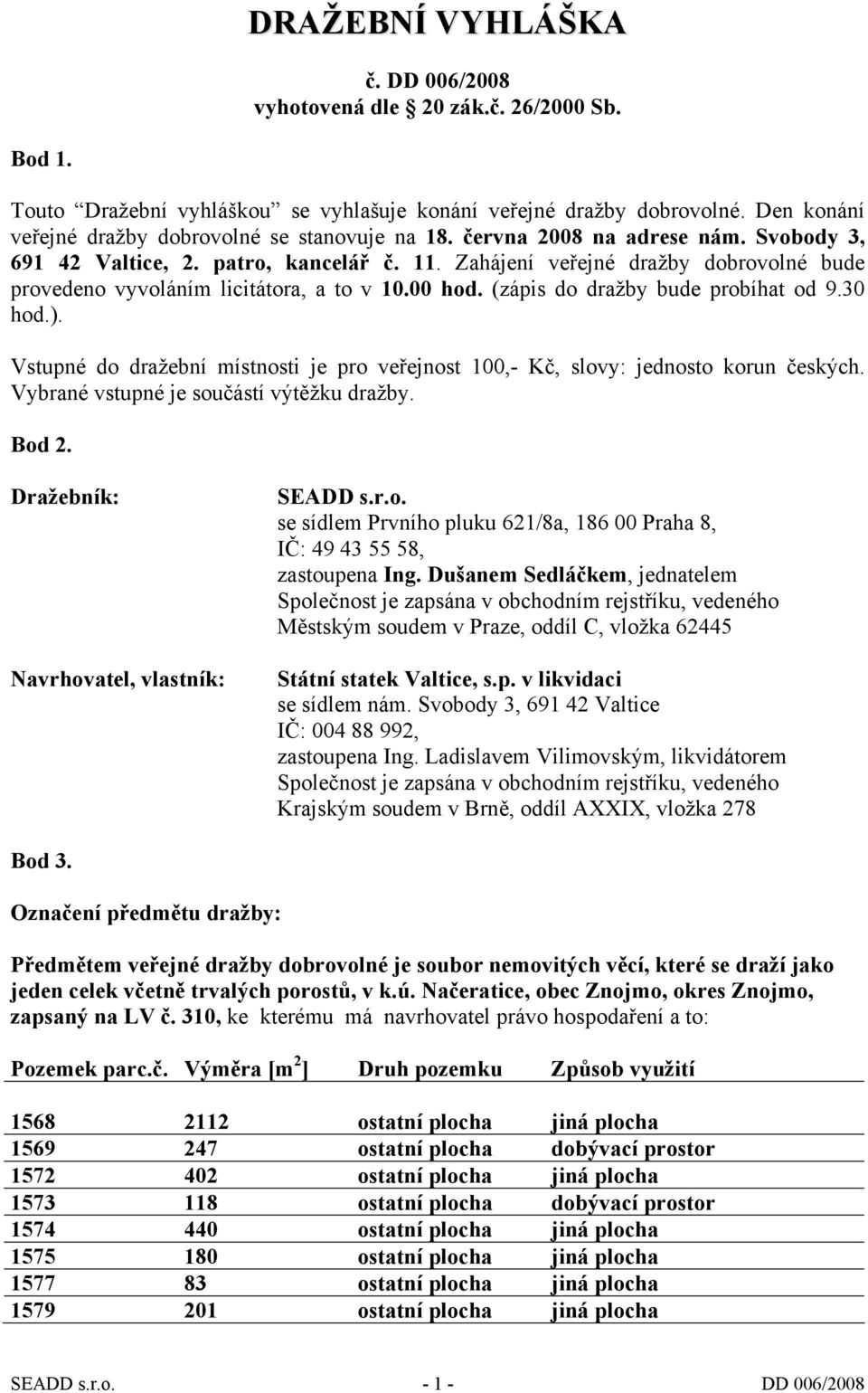 Zahájení veřejné dražby dobrovolné bude provedeno vyvoláním licitátora, a to v 10.00 hod. (zápis do dražby bude probíhat od 9.30 hod.).