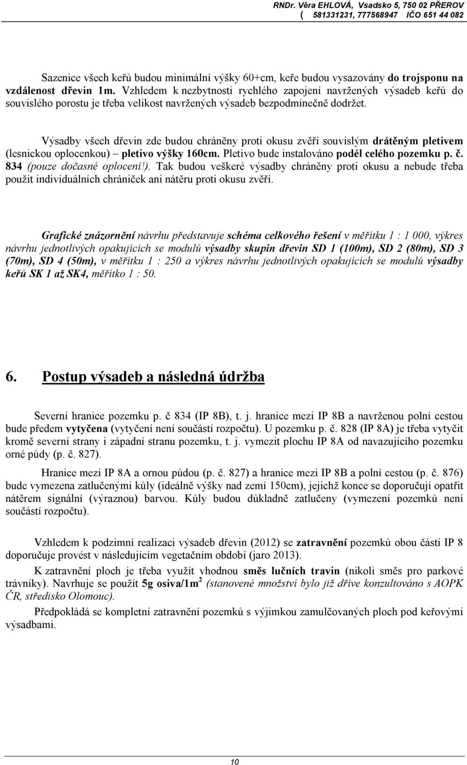 Výsadby všech dřevin zde budou chráněny proti okusu zvěří souvislým drátěným pletivem (lesnickou oplocenkou) pletivo výšky 160cm. Pletivo bude instalováno podél celého pozemku p. č.