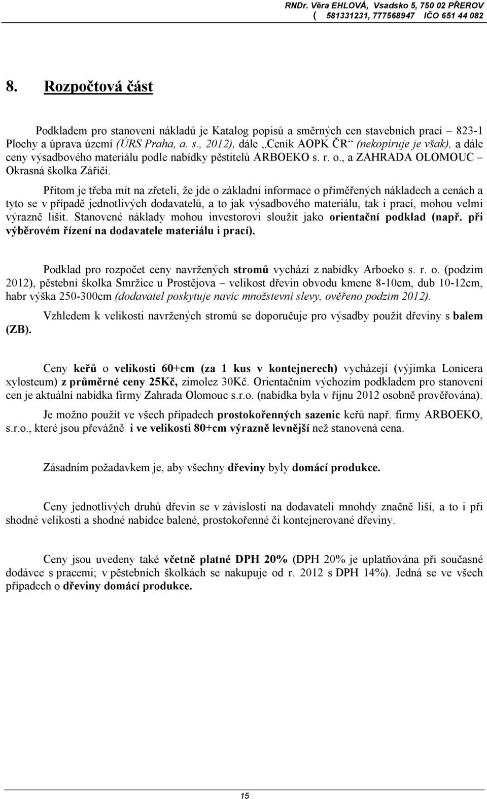 Přitom je třeba mít na zřeteli, že jde o základní informace o přiměřených nákladech a cenách a tyto se v případě jednotlivých dodavatelů, a to jak výsadbového materiálu, tak i prací, mohou velmi