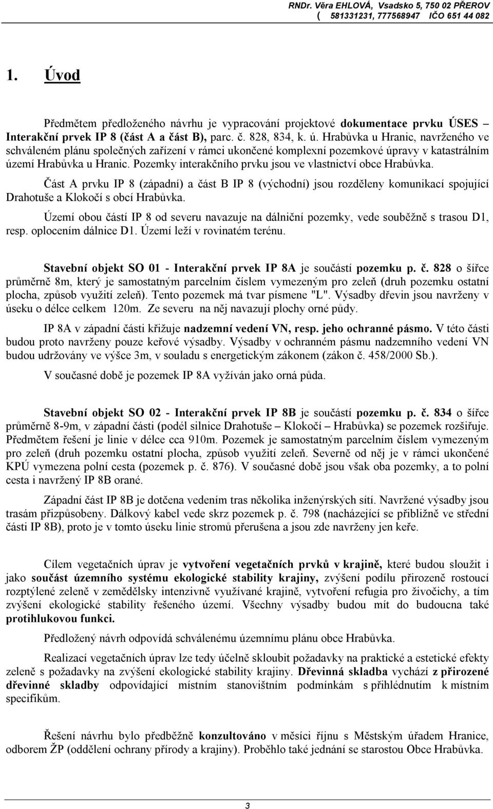 Pozemky interakčního prvku jsou ve vlastnictví obce Hrabůvka. Část A prvku IP 8 (západní) a část B IP 8 (východní) jsou rozděleny komunikací spojující Drahotuše a Klokočí s obcí Hrabůvka.