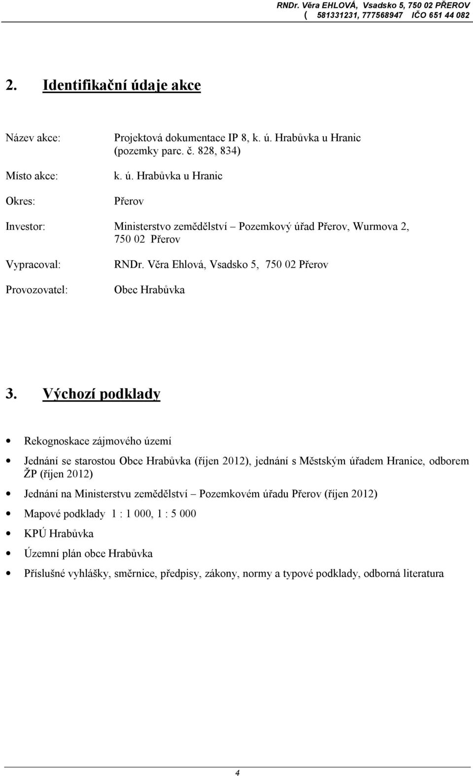 Výchozí podklady Rekognoskace zájmového území Jednání se starostou Obce Hrabůvka (říjen 2012), jednání s Městským úřadem Hranice, odborem ŽP (říjen 2012) Jednání na Ministerstvu