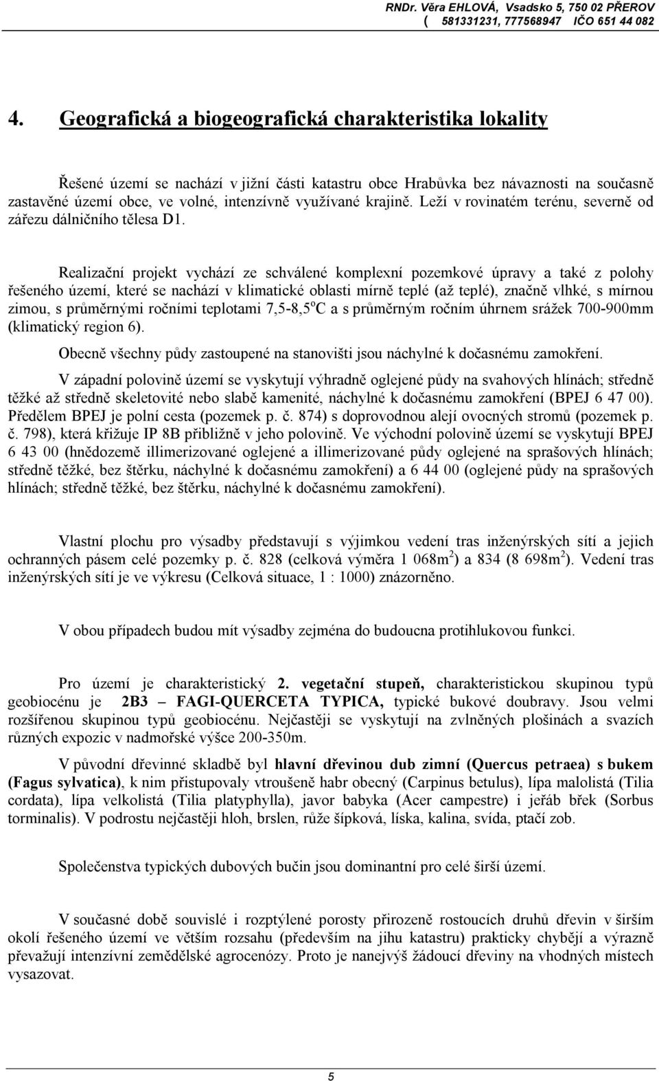 Realizační projekt vychází ze schválené komplexní pozemkové úpravy a také z polohy řešeného území, které se nachází v klimatické oblasti mírně teplé (až teplé), značně vlhké, s mírnou zimou, s