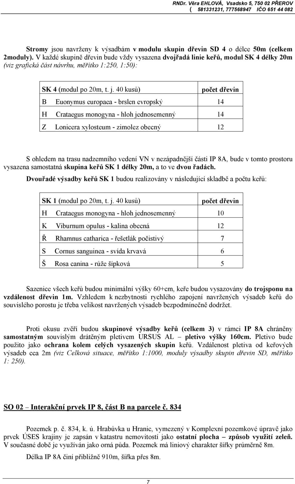 40 kusů) počet dřevin B Euonymus europaea - brslen evropský 14 H Crataegus monogyna - hloh jednosemenný 14 Z Lonicera xylosteum - zimolez obecný 12 S ohledem na trasu nadzemního vedení VN v