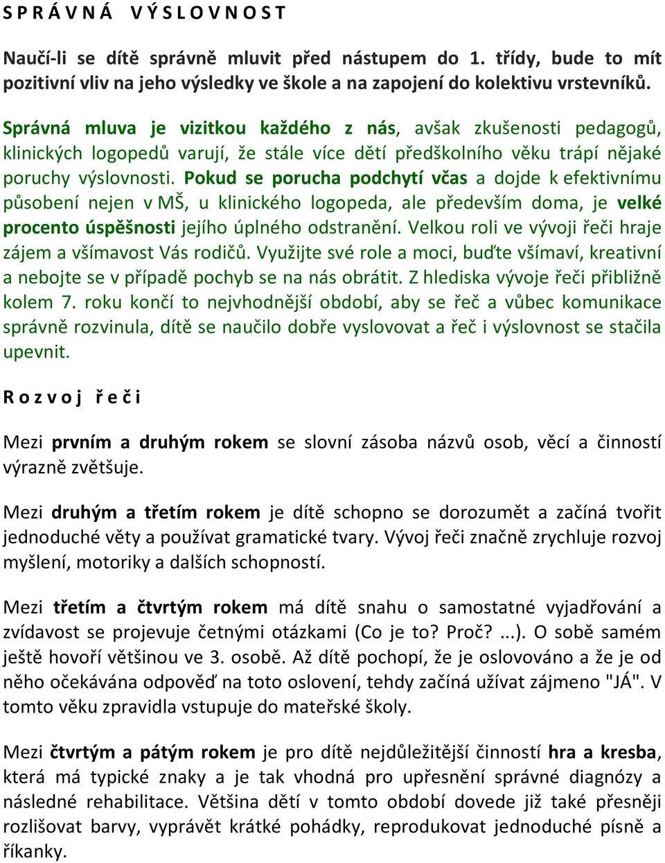 Pokud se porucha podchytí včas a dojde k efektivnímu působení nejen v MŠ, u klinického logopeda, ale především doma, je velké procento úspěšnosti jejího úplného odstranění.