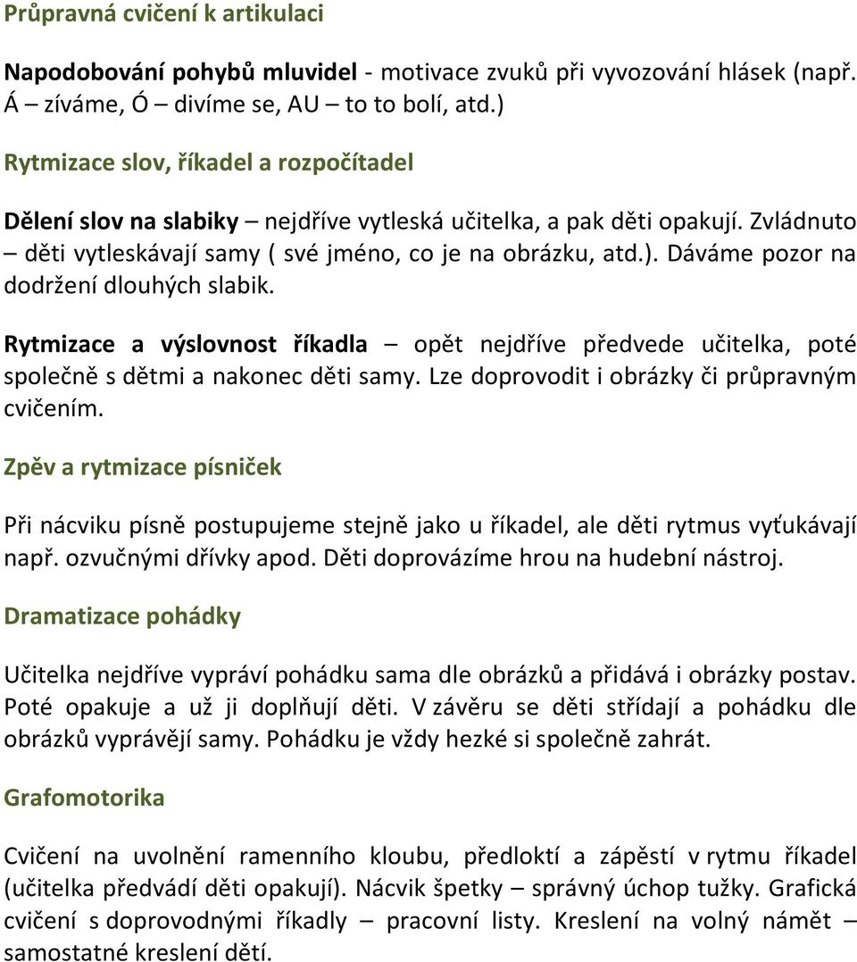 Rytmizace a výslovnost říkadla opět nejdříve předvede učitelka, poté společně s dětmi a nakonec děti samy. Lze doprovodit i obrázky či průpravným cvičením.