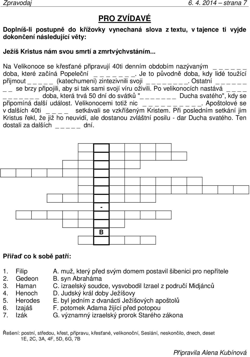 Ostatní se brzy připojili, aby si tak sami svojí víru oživili. Po velikonocích nastává _ doba, která trvá 50 dní do svátků " _ Ducha svatého", kdy se připomíná další událost. Velikonocemi totiž nic.