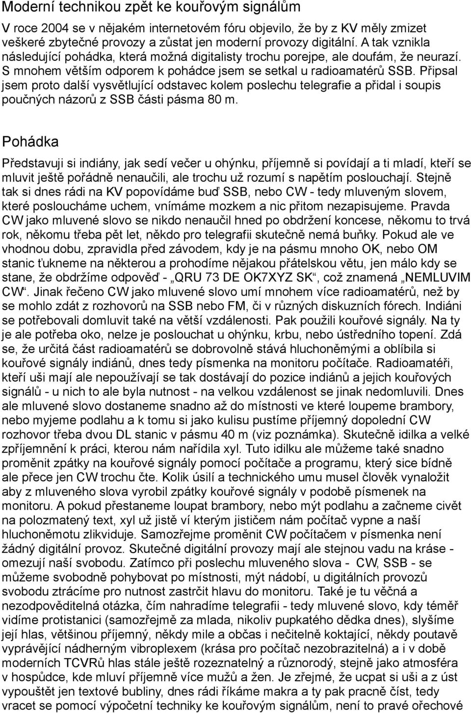 Připsal jsem proto další vysvětlující odstavec kolem poslechu telegrafie a přidal i soupis poučných názorů z SSB části pásma 80 m.