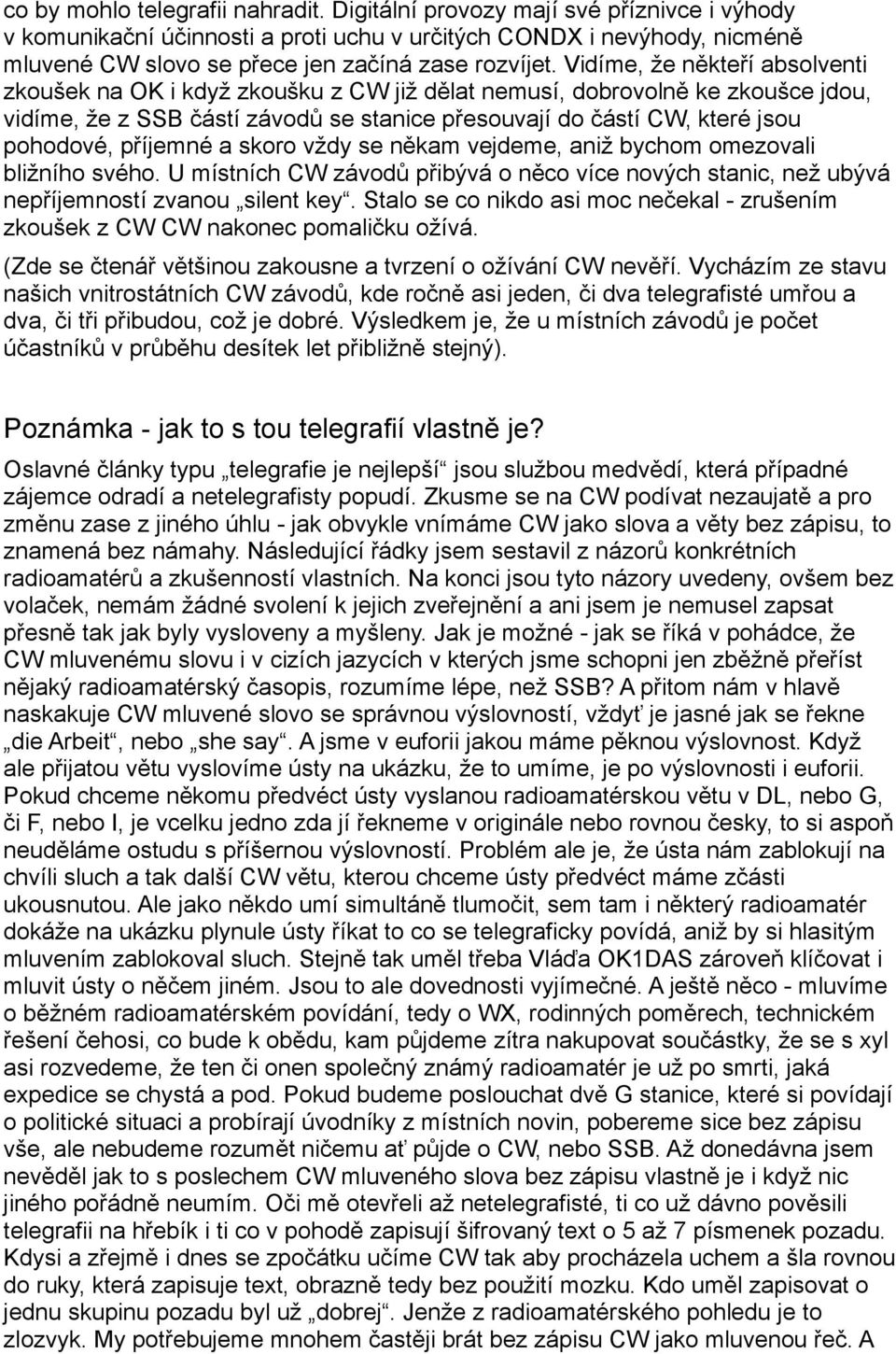 Vidíme, že někteří absolventi zkoušek na OK i když zkoušku z CW již dělat nemusí, dobrovolně ke zkoušce jdou, vidíme, že z SSB částí závodů se stanice přesouvají do částí CW, které jsou pohodové,