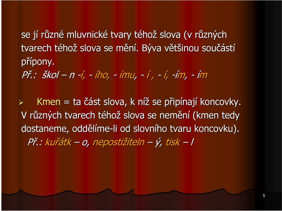 : škol n -í, - ího, - ímu, - í, - í, -ím, - ím Kmen = ta část slova, k nížn se připp ipínají