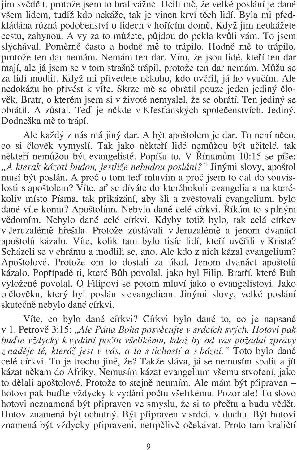 Vím, že jsou lidé, kteí ten dar mají, ale já jsem se v tom strašn trápil, protože ten dar nemám. Mžu se za lidi modlit. Když mi pivedete nkoho, kdo uvil, já ho vyuím. Ale nedokážu ho pivést k víe.