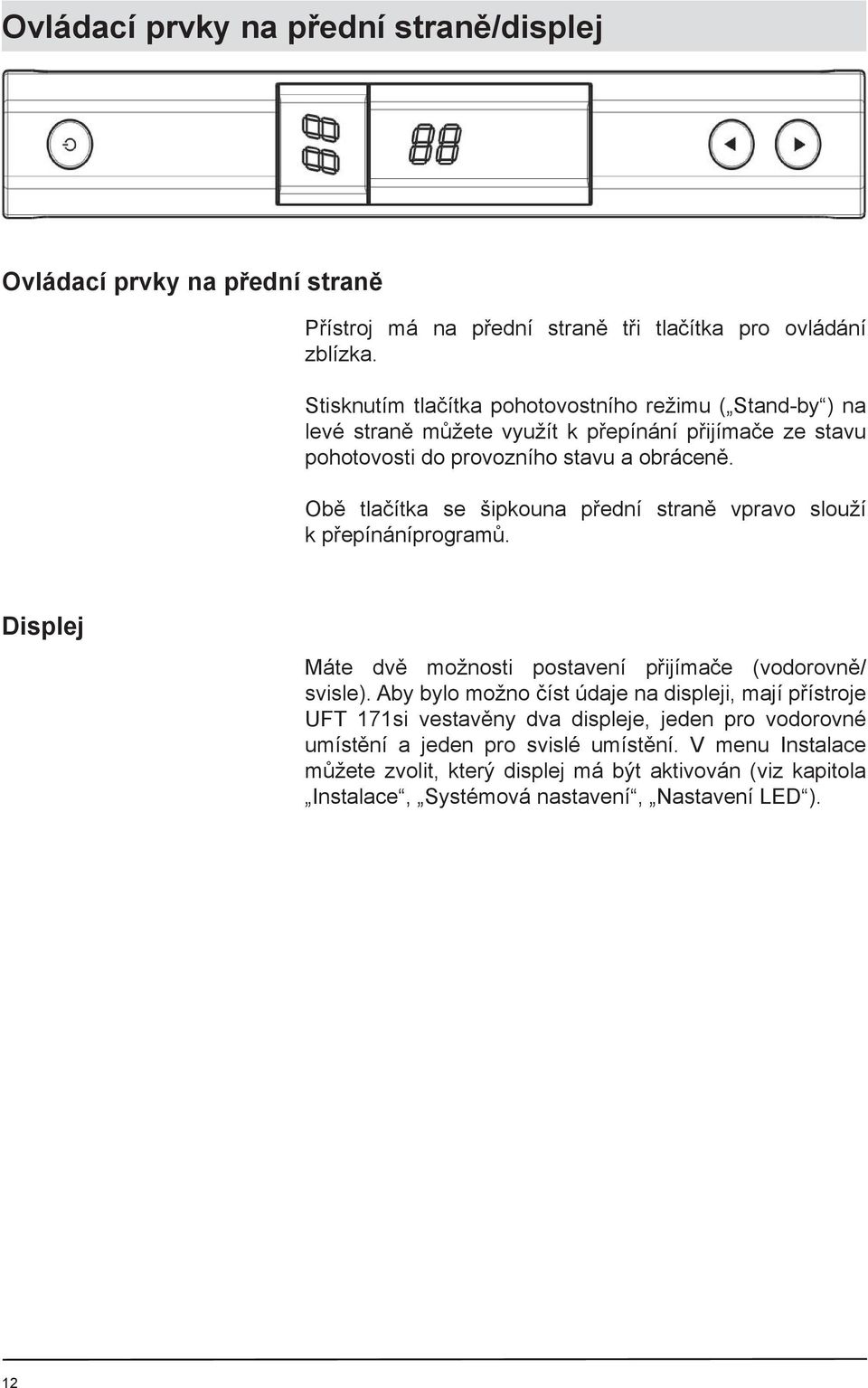 Obě tlačítka se šipkouna přední straně vpravo slouží k přepínáníprogramů. Displej Máte dvě možnosti postavení přijímače (vodorovně/ svisle).