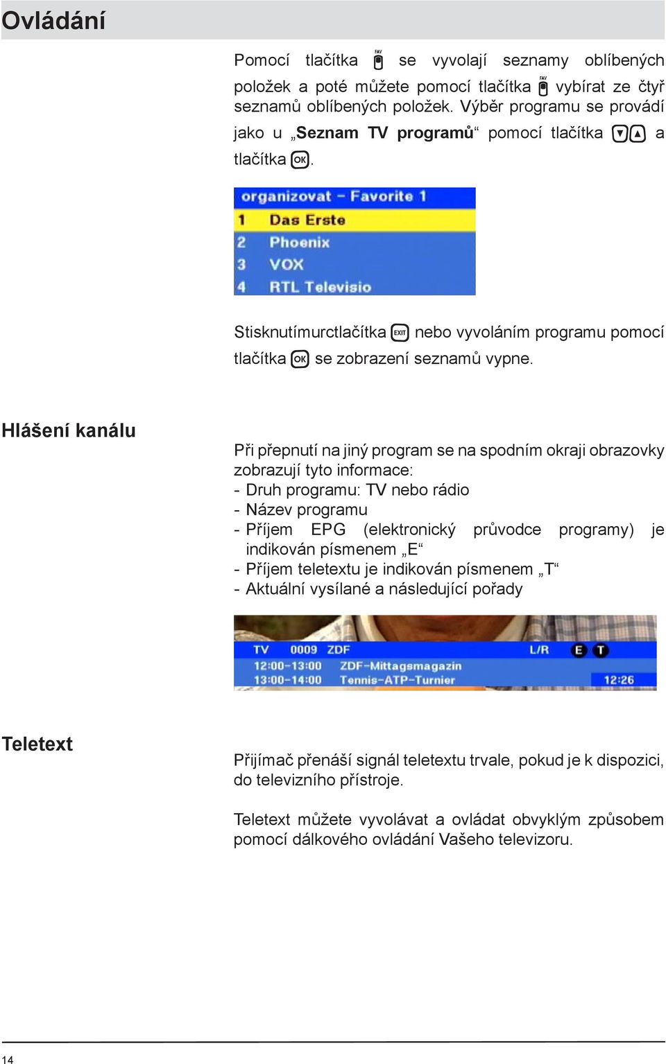 Hlášení kanálu Při přepnutí na jiný program se na spodním okraji obrazovky zobrazují tyto informace: - Druh programu: TV nebo rádio - Název programu - Příjem EPG (elektronický průvodce programy) je