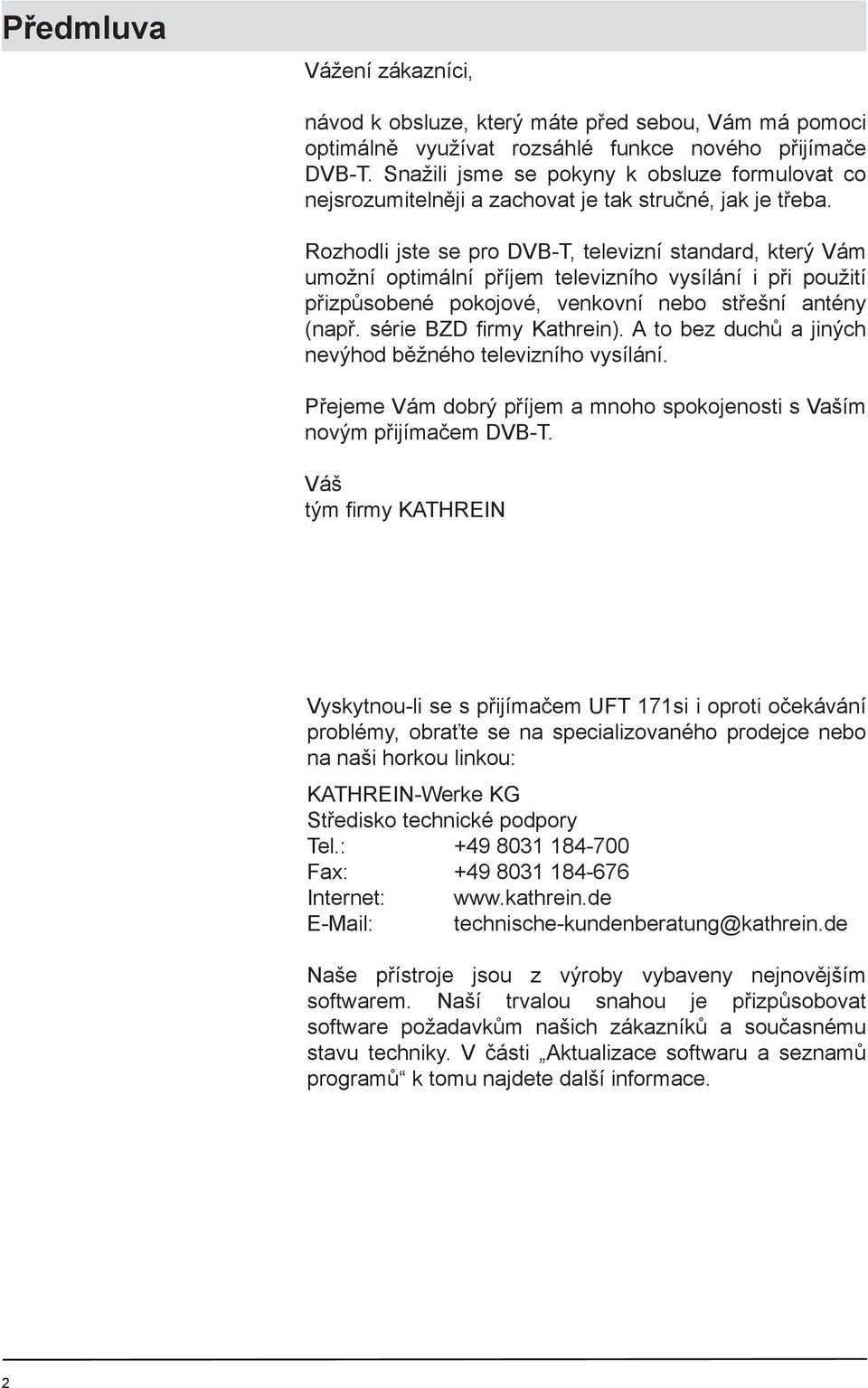 Rozhodli jste se pro DVB-T, televizní standard, který Vám umožní optimální příjem televizního vysílání i při použití přizpůsobené pokojové, venkovní nebo střešní antény (např.