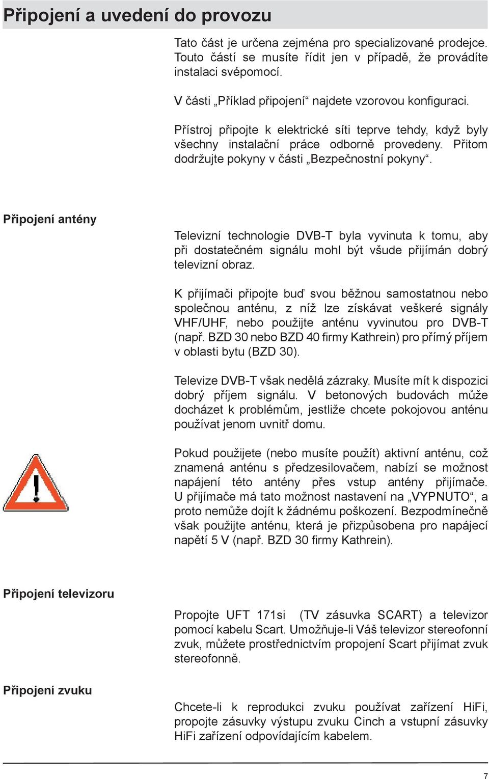 Přitom dodržujte pokyny v části Bezpečnostní pokyny. Připojení antény Televizní technologie DVB-T byla vyvinuta k tomu, aby při dostatečném signálu mohl být všude přijímán dobrý televizní obraz.