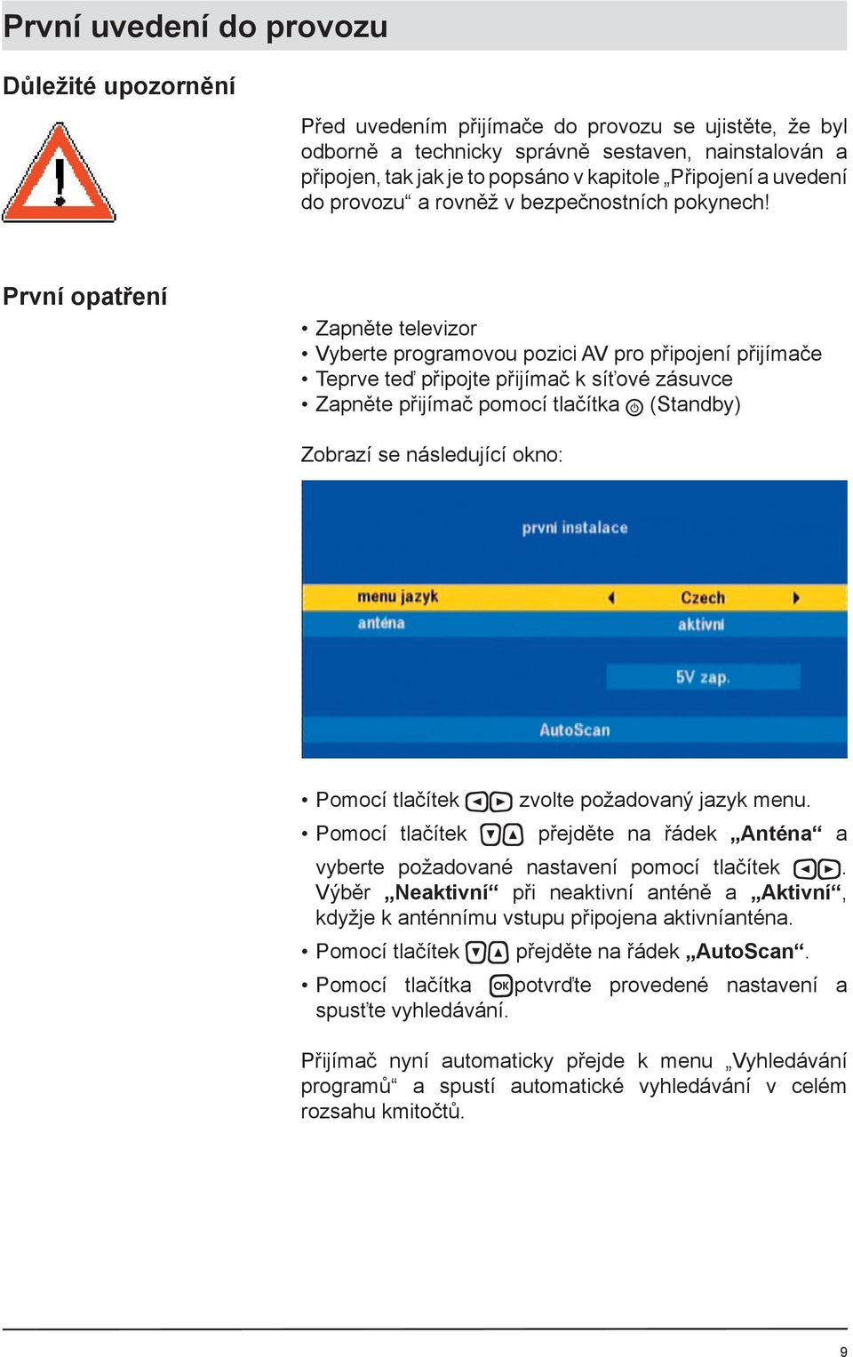 První opatření Zapněte televizor Vyberte programovou pozici AV pro připojení přijímače Teprve teď připojte přijímač k síťové zásuvce Zapněte přijímač pomocí tlačítka (Standby) Zobrazí se následující