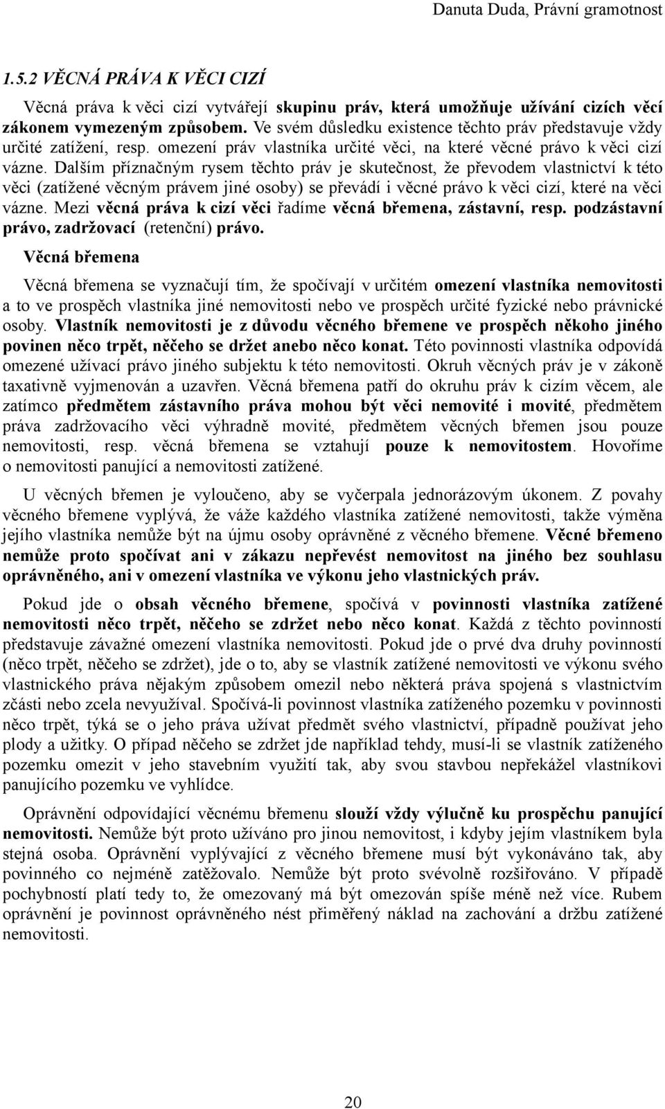 Dalším příznačným rysem těchto práv je skutečnost, že převodem vlastnictví k této věci (zatížené věcným právem jiné osoby) se převádí i věcné právo k věci cizí, které na věci vázne.